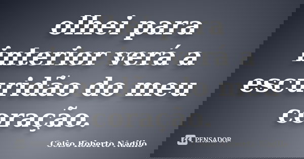 olhei para interior verá a escuridão do meu coração.... Frase de celso roberto nadilo.