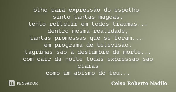 olho para expressão do espelho sinto tantas magoas, tento refletir em todos traumas... dentro mesma realidade, tantas promessas que se foram... em programa de t... Frase de celso roberto nadilo.