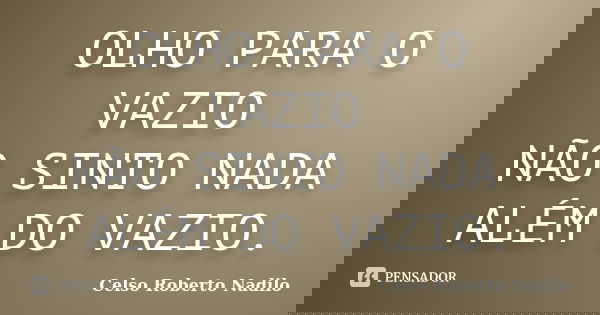 OLHO PARA O VAZIO NÃO SINTO NADA ALÉM DO VAZIO.... Frase de celso roberto nadilo.