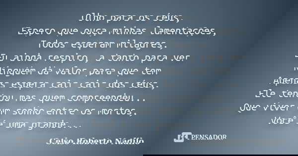 Olho para os céus, Espero que ouça minhas lamentações, Todos esperam milagres, Eu ainda respiro, a tanto para ver Ninguém dá valor para que tem Apenas espera ca... Frase de celso roberto nadilo.