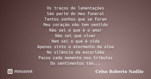 Os traços de lamentações São parte do meu funeral Tantos sonhos que se foram Meu coração não tem sentido Não sei o que é o amor Não sei que viver Nem sei o que ... Frase de celso roberto nadilo.