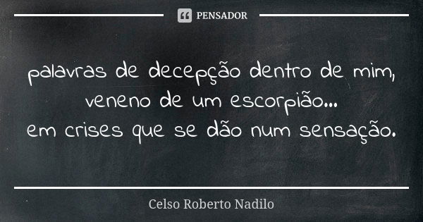 palavras de decepção dentro de mim, veneno de um escorpião... em crises que se dão num sensação.... Frase de celso roberto nadilo.