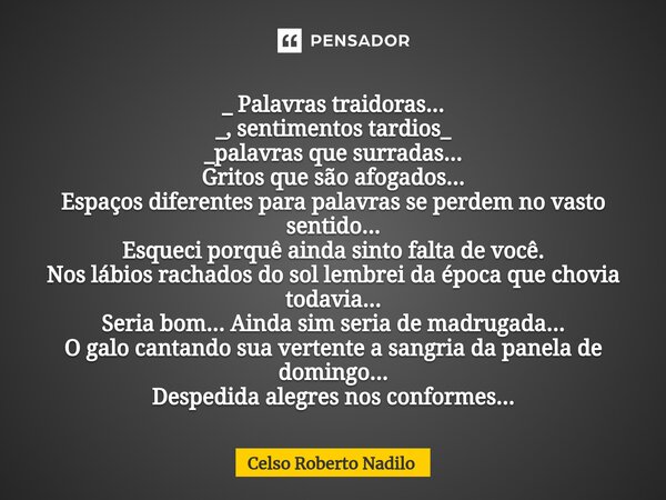 _ Palavras ⁠traidoras... _, sentimentos tardios_ _palavras que surradas... Gritos que são afogados... Espaços diferentes para palavras se perdem no vasto sentid... Frase de Celso Roberto Nadilo.