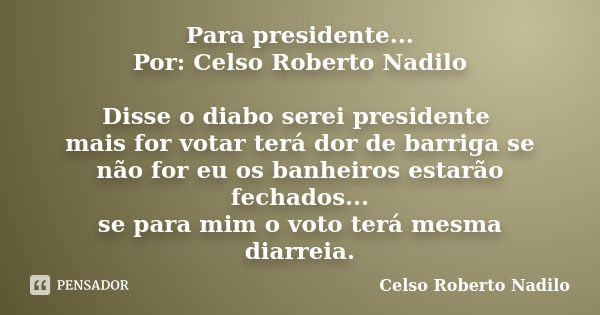 Para presidente... Por: Celso Roberto Nadilo Disse o diabo serei presidente mais for votar terá dor de barriga se não for eu os banheiros estarão fechados... se... Frase de Celso Roberto Nadilo.