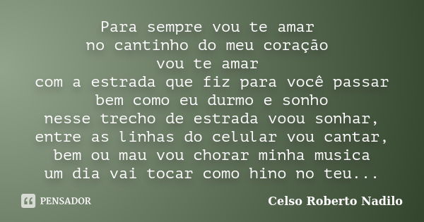 Para sempre vou te amar no cantinho do meu coração vou te amar com a estrada que fiz para você passar bem como eu durmo e sonho nesse trecho de estrada voou son... Frase de celso roberto nadilo.