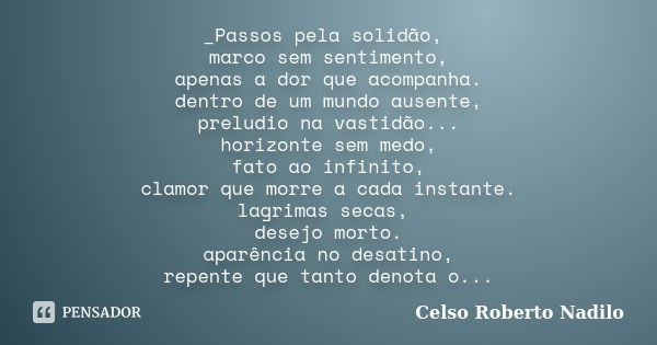 _Passos pela solidão, marco sem sentimento, apenas a dor que acompanha. dentro de um mundo ausente, preludio na vastidão... horizonte sem medo, fato ao infinito... Frase de Celso Roberto Nadilo.