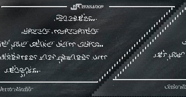 Pecados... lances marcantes até que deixe bem claro... do que tínhamos era apenas um desejo...... Frase de celso roberto nadilo.