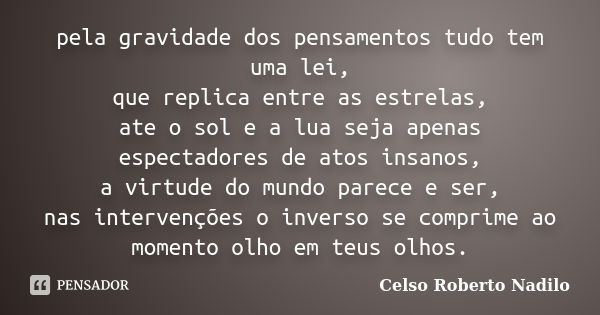 pela gravidade dos pensamentos tudo tem uma lei, que replica entre as estrelas, ate o sol e a lua seja apenas espectadores de atos insanos, a virtude do mundo p... Frase de celso roberto nadilo.