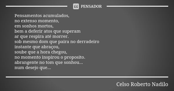 Pensamentos acumulados, no extenso momento, em sonhos mortos, bem a deferir atos que superam ar que respira até morrer. sob mesmo dom que paira no derradeiro in... Frase de Celso Roberto Nadilo.