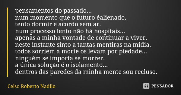 pensamentos do passado...
num momento que o futuro éalienado,
tento dormir e acordo sem ar.
num processo lento não há hospitais...
apenas a minha vontade de con... Frase de Celso Roberto Nadilo.