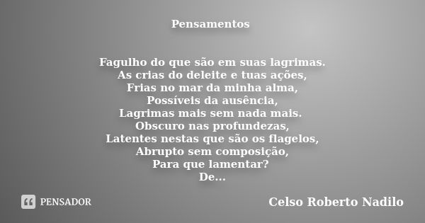 Pensamentos Fagulho do que são em suas lagrimas. As crias do deleite e tuas ações, Frias no mar da minha alma, Possíveis da ausência, Lagrimas mais sem nada mai... Frase de celso roberto nadilo.