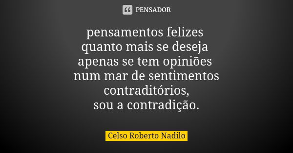 pensamentos felizes quanto mais se deseja apenas se tem opiniões num mar de sentimentos contraditórios, sou a contradição.... Frase de Celso Roberto Nadilo.