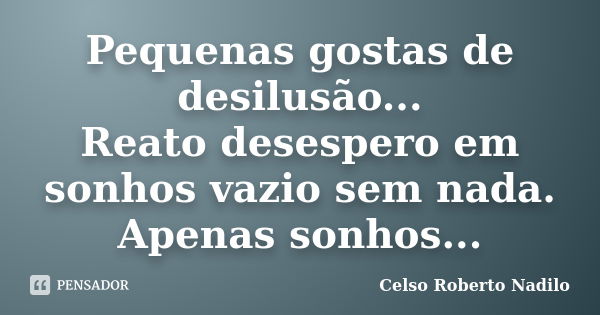 Pequenas gostas de desilusão... Reato desespero em sonhos vazio sem nada. Apenas sonhos...... Frase de celso roberto nadilo.