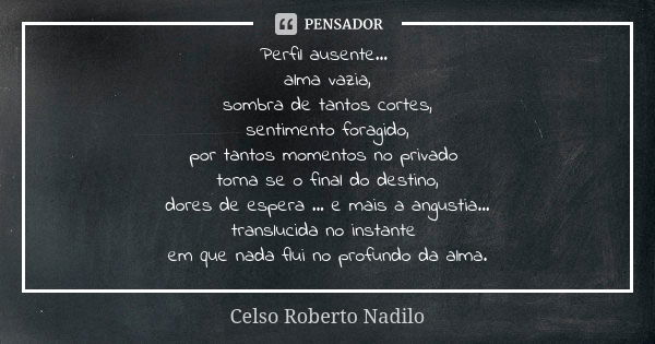 Perfil ausente... alma vazia, sombra de tantos cortes, sentimento foragido, por tantos momentos no privado torna se o final do destino, dores de espera ... e ma... Frase de Celso Roberto Nadilo.