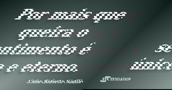 Por mais que queira o sentimento é único e eterno.... Frase de celso roberto nadilo.