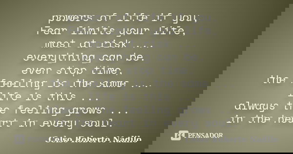 powers of life if you, Fear limits your life, most at risk ... everything can be. even stop time, the feeling is the same ... life is this ... always the feelin... Frase de celso roberto nadilo.