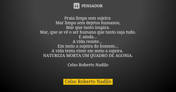 Praia limpa sem sujeira Mar limpo sem dejetos humanos, Mar que tanto inspira. Mar, que se vê o ser humano que tanto suja tudo. E ainda... A vida resiste... Em m... Frase de celso roberto nadilo.