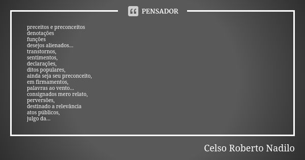 preceitos e preconceitos denotações funções desejos alienados... transtornos, sentimentos, declarações, ditos populares, ainda seja seu preconceito, em firmamen... Frase de celso roberto nadilo.