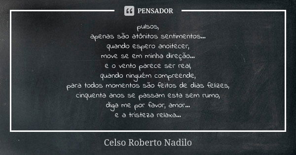 pulsos, apenas são atônitos sentimentos... quando espero anoitecer, move se em minha direção... e o vento parece ser real, quando ninguém compreende, para todos... Frase de celso roberto nadilo.