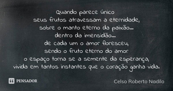 Quando parece único seus frutos atravessam a eternidade, sobre o manto eterno da paixão... dentro da imensidão... de cada um o amor floresceu, sendo o fruto ete... Frase de celso roberto nadilo.