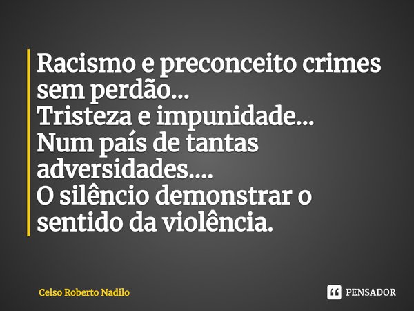 ⁠Racismo e preconceito crimes sem perdão...
Tristeza e impunidade...
Num país de tantas adversidades....
O silêncio demonstrar o sentido da violência.... Frase de Celso Roberto Nadilo.