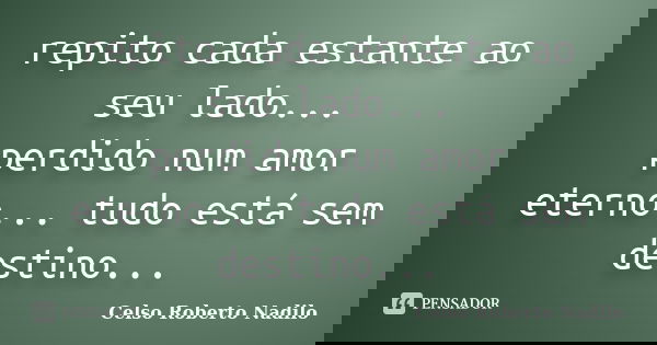 repito cada estante ao seu lado... perdido num amor eterno... tudo está sem destino...... Frase de celso roberto nadilo.