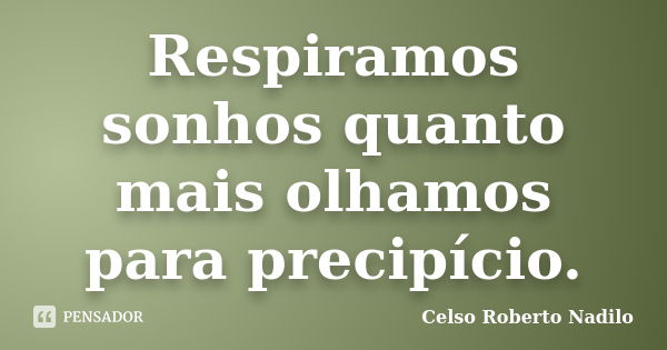 Respiramos sonhos quanto mais olhamos para precipício.... Frase de celso roberto nadilo.