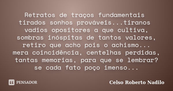 Retratos de traços fundamentais tirados sonhos prováveis...tiranos vadios opositores a que cultiva, sombras inóspitas de tantos valores, retiro que acho pois o ... Frase de celso roberto nadilo.