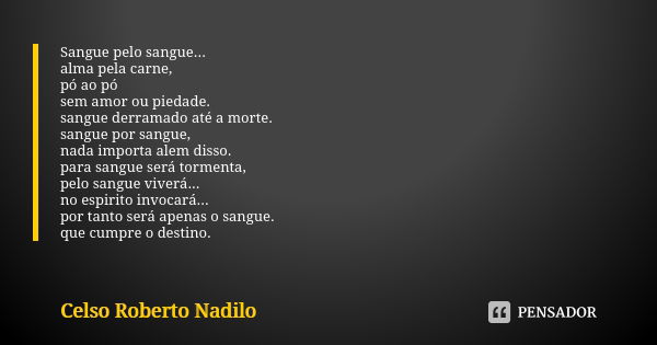 Sangue pelo sangue... alma pela carne, pó ao pó sem amor ou piedade. sangue derramado até a morte. sangue por sangue, nada importa alem disso. para sangue será ... Frase de celso roberto nadilo.