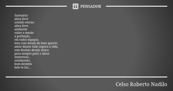 Santuário alma livre sentido eterno alma livre ambiente sobre a mente a perfeição, em todos espaços, tens com desejo do bem querer, amor diante tudo supera a vi... Frase de Celso Roberto Nadilo.