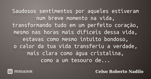 Saudosos sentimentos por aqueles estiveram num breve momento na vida, transformando tudo em um perfeito coração, mesmo nas horas mais difíceis dessa vida, estav... Frase de celso roberto nadilo.