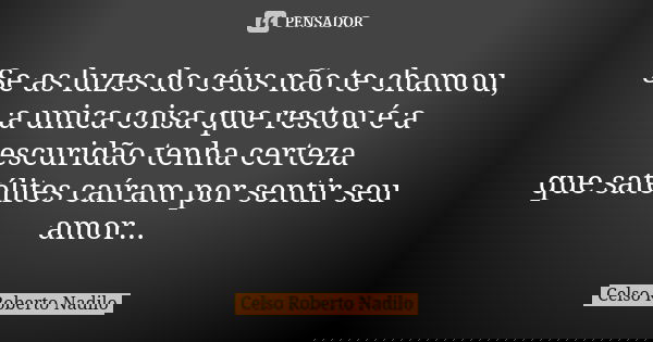 Se as luzes do céus não te chamou, a unica coisa que restou é a escuridão tenha certeza que satélites caíram por sentir seu amor...... Frase de Celso Roberto Nadilo.