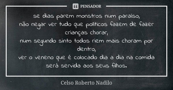 se dias parem monstros num paraíso, não negar ver tudo que políticos fazem de fazer crianças chorar, num segundo sinto todos riem mais choram por dentro, ver o ... Frase de Celso Roberto Nadilo.