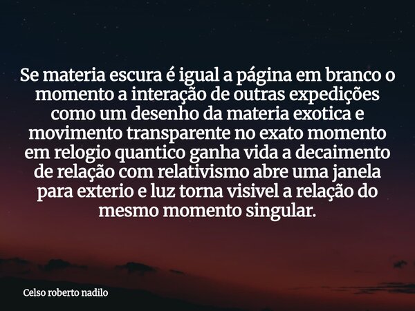 Se materia escura é igual a página em branco o momento a interação de outras expedições como um desenho da materia exotica e movimento transparente no exato mom... Frase de Celso roberto nadilo.