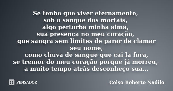 Se tenho que viver eternamente, sob o sangue dos mortais, algo perturba minha alma, sua presença no meu coração, que sangra sem limites de parar de clamar seu n... Frase de celso roberto nadilo.