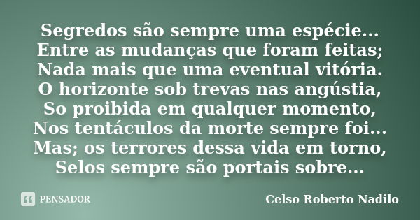 Segredos são sempre uma espécie... Entre as mudanças que foram feitas; Nada mais que uma eventual vitória. O horizonte sob trevas nas angústia, So proibida em q... Frase de celso roberto nadilo.