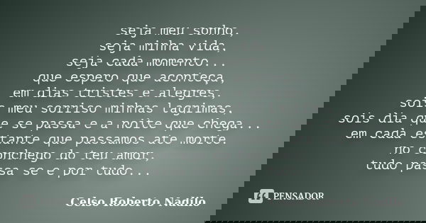 seja meu sonho, seja minha vida, seja cada momento... que espero que aconteça, em dias tristes e alegres, sois meu sorriso minhas lagrimas, sois dia que se pass... Frase de celso roberto nadilo.