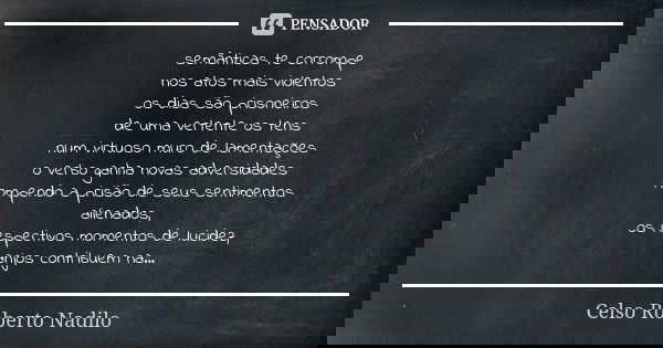 semânticas te corrompe nos atos mais violentos os dias são prisoneiros de uma vertente os tens num virtuoso muro de lamentações o verbo ganha novas adversidades... Frase de Celso Roberto Nadilo.