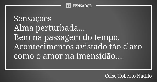 Sensações Alma perturbada... Bem na passagem do tempo, Acontecimentos avistado tão claro como o amor na imensidão...... Frase de Celso Roberto Nadilo.