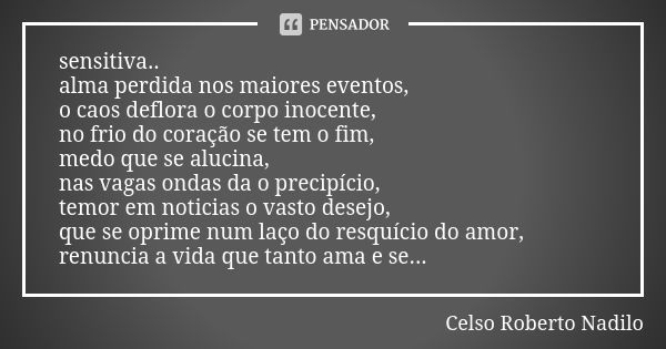 sensitiva.. alma perdida nos maiores eventos, o caos deflora o corpo inocente, no frio do coração se tem o fim, medo que se alucina, nas vagas ondas da o precip... Frase de Celso Roberto Nadilo.