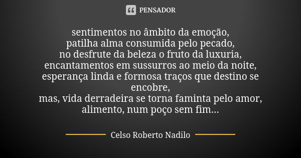 sentimentos no âmbito da emoção, patilha alma consumida pelo pecado, no desfrute da beleza o fruto da luxuria, encantamentos em sussurros ao meio da noite, espe... Frase de Celso Roberto Nadilo.