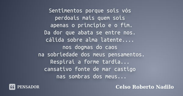 Sentimentos porque sois vós perdoais mais quem sois apenas o principio e o fim. Da dor que abata se entre nos. cálida sobre alma latente.... nos dogmas do caos ... Frase de celso roberto nadilo.