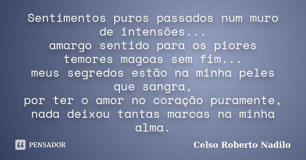 Sentimentos puros passados num muro de intensões... amargo sentido para os piores temores magoas sem fim... meus segredos estão na minha peles que sangra, por t... Frase de celso roberto nadilo.