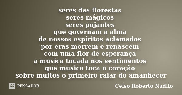 seres das florestas seres mágicos seres pujantes que governam a alma de nossos espíritos aclamados por eras morrem e renascem com uma flor de esperança a musica... Frase de celso roberto nadilo.