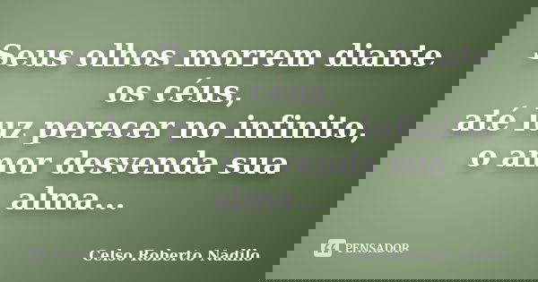 Seus olhos morrem diante os céus, até luz perecer no infinito, o amor desvenda sua alma...... Frase de celso roberto nadilo.