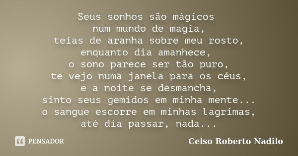 Seus sonhos são mágicos num mundo de magia, teias de aranha sobre meu rosto, enquanto dia amanhece, o sono parece ser tão puro, te vejo numa janela para os céus... Frase de celso roberto nadilo.