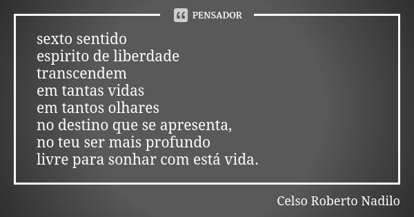 sexto sentido espirito de liberdade transcendem em tantas vidas em tantos olhares no destino que se apresenta, no teu ser mais profundo livre para sonhar com es... Frase de celso roberto nadilo.