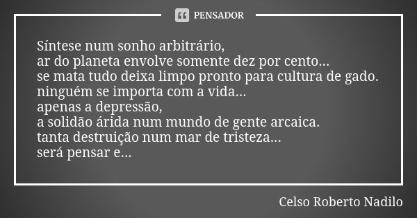 Síntese num sonho arbitrário, ar do planeta envolve somente dez por cento... se mata tudo deixa limpo pronto para cultura de gado. ninguém se importa com a vida... Frase de Celso Roberto Nadilo.