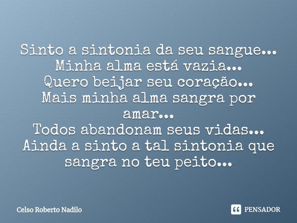 Sinto a sintonia da seu sangue... Minha alma está vazia... Quero beijar seu coração... Mais minha alma sangra por amar... Todos abandonam seus vidas... Ainda a... Frase de Celso Roberto Nadilo.
