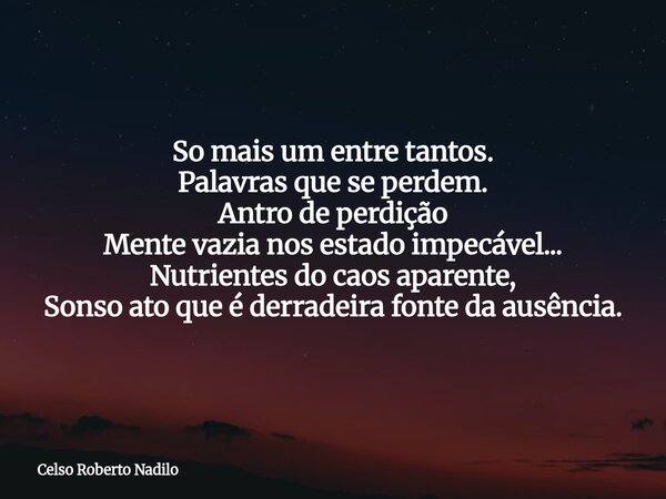 So mais um entre tantos. Palavras que se perdem. Antro de perdição Mente vazia nos estado impecável... Nutrientes do caos aparente, Sonso ato que é derradeira f... Frase de Celso Roberto Nadilo.